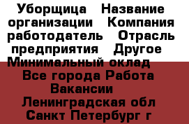 Уборщица › Название организации ­ Компания-работодатель › Отрасль предприятия ­ Другое › Минимальный оклад ­ 1 - Все города Работа » Вакансии   . Ленинградская обл.,Санкт-Петербург г.